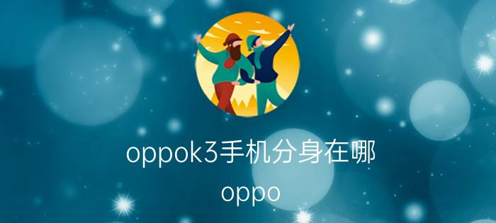 oppok3手机分身在哪 oppo  k3登录第二个微信怎么操作？